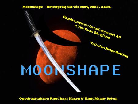 MoonShape – Hovedprosjekt vår 2005, HiST/AITeL Oppdragsgiver: DataKompaniet AS v/Tor Rune Skoglund Veileder: Helge Hafting Oppdragstakere: Knut Imar Hagen.