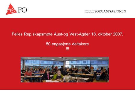 FELLESORGANISASJONEN Felles Rep.skapsmøte Aust-og Vest-Agder 18. oktober 2007. 50 engasjerte deltakere !!!