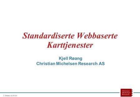 1 Doknavn - 25/06/2014 Standardiserte Webbaserte Karttjenester Kjell Røang Christian Michelsen Research AS.