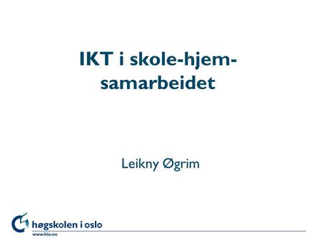 Høgskolen i Oslo IKT i skole-hjem- samarbeidet Leikny Øgrim.