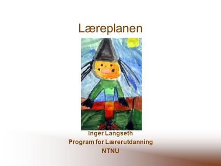 Læreplanen Inger Langseth Program for Lærerutdanning NTNU.
