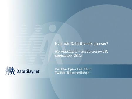 Hvor går Datatilsynets grenser? Norvegfinans – konferansen 18. september 2012 Direktør Bjørn Erik Thon