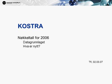 1 KOSTRA Nøkkeltall for 2006 Datagrunnlaget Hva er nytt? Tfl, 02.03.07.