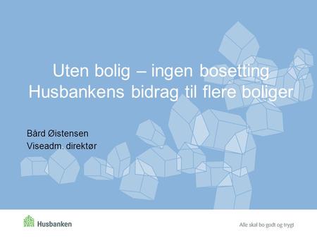 Uten bolig – ingen bosetting Husbankens bidrag til flere boliger Bård Øistensen Viseadm. direktør.