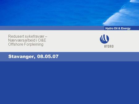 Hydro Oil & Energy Stavanger, 08.05.07 Redusert sykefravær – Nærværsarbeid i O&E Offshore Forpleining.