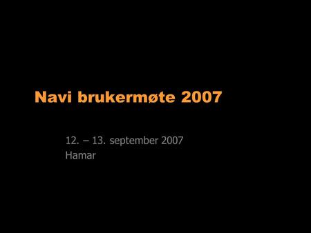 Navi brukermøte 2007 12. – 13. september 2007 Hamar.