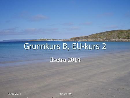 Grunnkurs B, EU-kurs 2 Ilsetra 2014 03.04.2017 Kari Sollien.
