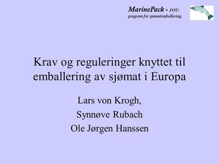 MarinePack - FOU- program for sjømatemballering Krav og reguleringer knyttet til emballering av sjømat i Europa Lars von Krogh, Synnøve Rubach Ole Jørgen.