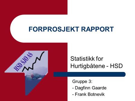 FORPROSJEKT RAPPORT Statistikk for Hurtigbåtene - HSD Gruppe 3: - Dagfinn Gaarde - Frank Botnevik.