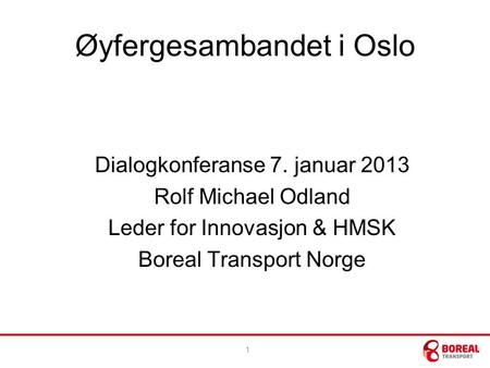 Øyfergesambandet i Oslo Dialogkonferanse 7. januar 2013 Rolf Michael Odland Leder for Innovasjon & HMSK Boreal Transport Norge 1.
