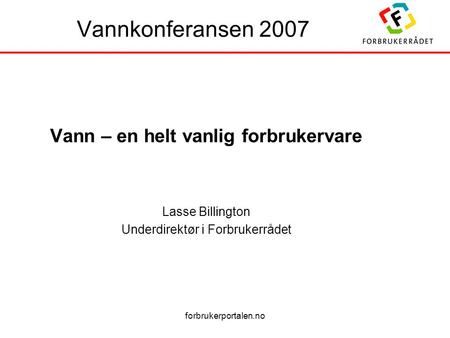 Forbrukerportalen.no Vannkonferansen 2007 Vann – en helt vanlig forbrukervare Lasse Billington Underdirektør i Forbrukerrådet.