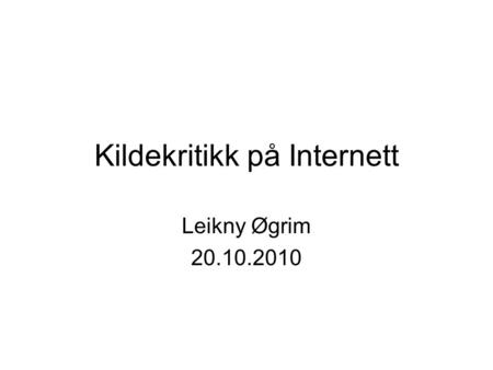 Kildekritikk på Internett Leikny Øgrim 20.10.2010.