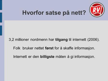 Hvorfor satse på nett? 3,2 millioner nordmenn har tilgang til internett (2006). Folk bruker nettet først for å skaffe informasjon. Internett er den billigste.