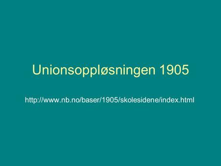 Unionsoppløsningen 1905 http://www.nb.no/baser/1905/skolesidene/index.html.