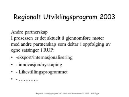 Regionalt Utviklingsprogram 2003. Møte med kommunene 25.10.02 - Arild Egge Regionalt Utviklingsprogram 2003 Andre partnerskap I prosessen er det aktuelt.