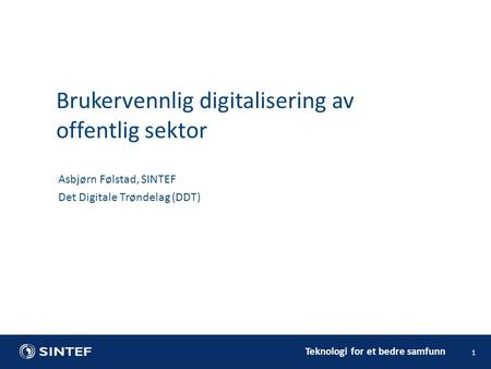 Teknologi for et bedre samfunn 1 Asbjørn Følstad, SINTEF Det Digitale Trøndelag (DDT) Brukervennlig digitalisering av offentlig sektor.