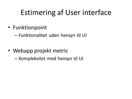 Estimering af User interface • Funktionpoint – Funktionalitet uden hensyn til UI • Webapp projekt metric – Kompleksitet med hensyn til UI.