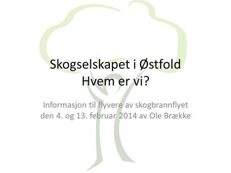 Skogselskapet i Østfold Hvem er vi? Informasjon til flyvere av skogbrannflyet den 4. og 13. februar 2014 av Ole Brække.