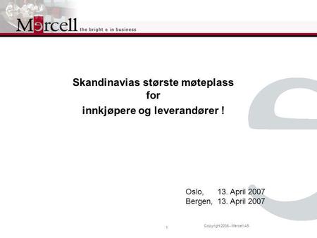 Copyright 2006 - Mercell AS 1 Oslo,13. April 2007 Bergen,13. April 2007 Skandinavias største møteplass for innkjøpere og leverandører !