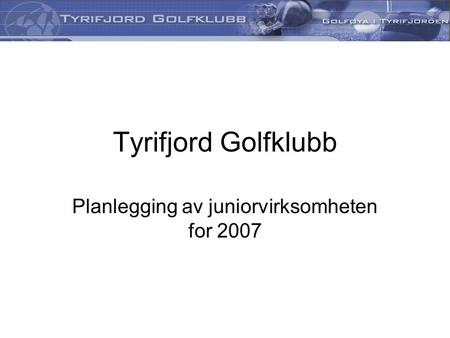 Tyrifjord Golfklubb Planlegging av juniorvirksomheten for 2007.