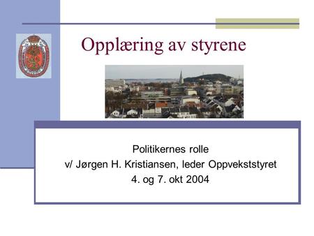 Opplæring av styrene Politikernes rolle v/ Jørgen H. Kristiansen, leder Oppvekststyret 4. og 7. okt 2004.