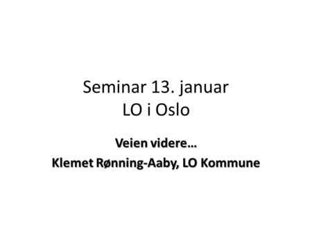 Seminar 13. januar LO i Oslo Veien videre… Klemet Rønning-Aaby, LO Kommune.