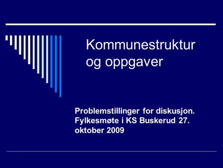 Kommunestruktur og oppgaver Problemstillinger for diskusjon. Fylkesmøte i KS Buskerud 27. oktober 2009.