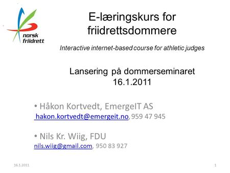 E-læringskurs for friidrettsdommere Interactive internet-based course for athletic judges Lansering på dommerseminaret 16.1.2011 • Håkon Kortvedt, EmergeIT.