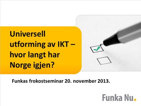 Universell utforming av IKT – hvor langt har Norge igjen? Funkas frokostseminar 20. november 2013.