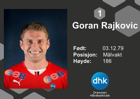 1 Goran Rajkovic Født: 	03.12.79 Posisjon: Målvakt Høyde:	186.