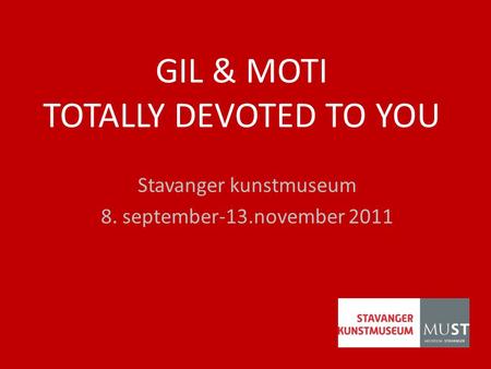 GIL & MOTI TOTALLY DEVOTED TO YOU Stavanger kunstmuseum 8. september-13.november 2011.