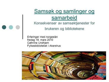 Samsøk og samlinger og samarbeid Samsøk og samlinger og samarbeid Konsekvenser av samsøktjenester for brukeren og bibliotekene Erfaringer med norgeslån.