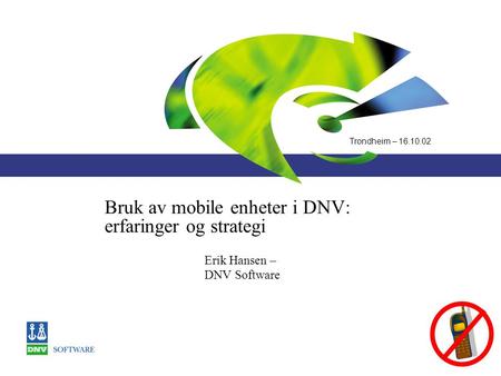 Trondheim – 16.10.02 Bruk av mobile enheter i DNV: erfaringer og strategi Erik Hansen – DNV Software.