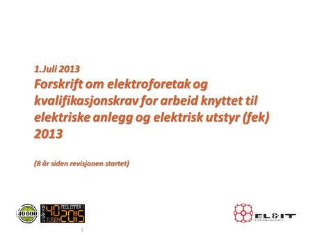 1.Juli 2013 Forskrift om elektroforetak og kvalifikasjonskrav for arbeid knyttet til elektriske anlegg og elektrisk utstyr (fek) 2013 (8 år siden revisjonen.