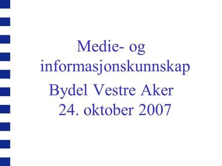 Medie- og informasjonskunnskap Bydel Vestre Aker 24. oktober 2007.