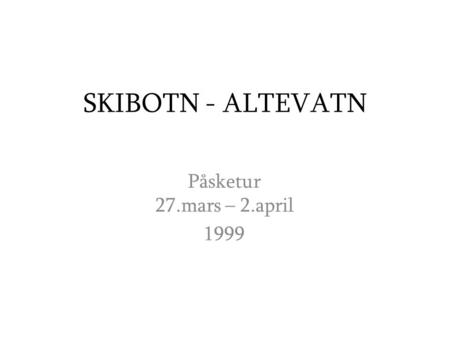 SKIBOTN - ALTEVATN Påsketur 27.mars – 2.april 1999.