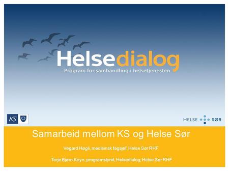 Samarbeid mellom KS og Helse Sør Vegard Høgli, medisinsk fagsjef, Helse Sør RHF Terje Bjørn Keyn, programstyret, Helsedialog, Helse Sør RHF.