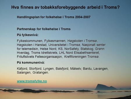 Hva finnes av tobakksforebyggende arbeid i Troms? Handlingsplan for folkehelse i Troms 2004-2007 Partnerskap for folkehelse i Troms På fylkesnivå: Fylkeskommunen,
