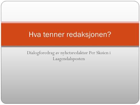 Dialogforedrag av nyhetsredaktør Per Skøien i Laagendalsposten Hva tenner redaksjonen?