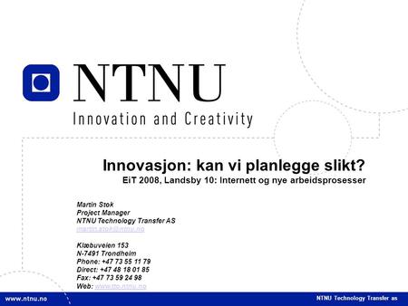 NTNU Technology Transfer AS Innovasjon: kan vi planlegge slikt? EiT 2008, Landsby 10: Internett og nye arbeidsprosesser NTNU Technology Transfer as Martin.