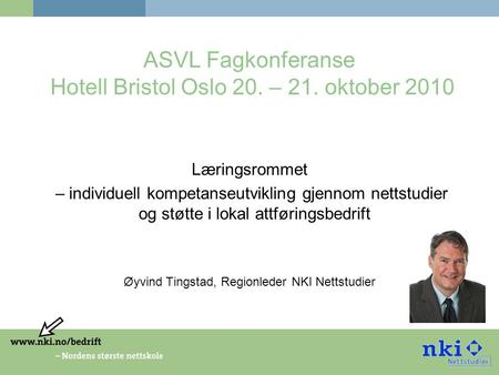 ASVL Fagkonferanse Hotell Bristol Oslo 20. – 21. oktober 2010 Læringsrommet – individuell kompetanseutvikling gjennom nettstudier og støtte i lokal attføringsbedrift.