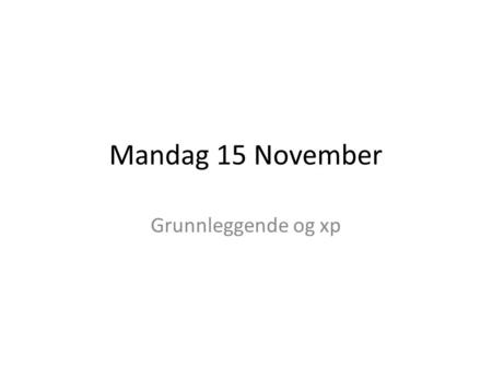Mandag 15 November Grunnleggende og xp.