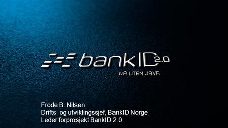 Frode B. Nilsen Drifts- og utviklingssjef, BankID Norge