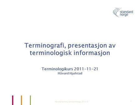 Terminografi, presentasjon av terminologisk informasjon Terminologikurs 2011-11-21 Håvard Hjulstad Håvard Hjulstad, Standard Norge, 2011-111.