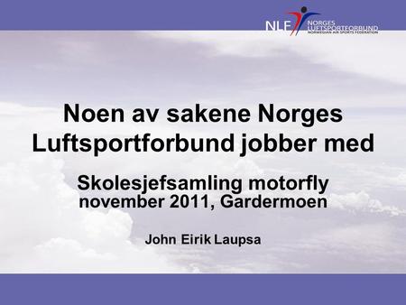 Noen av sakene Norges Luftsportforbund jobber med Skolesjefsamling motorfly november 2011, Gardermoen John Eirik Laupsa.
