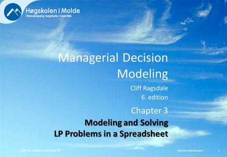 Managerial Decision Modeling Cliff Ragsdale 6. edition Rasmus RasmussenBØK350 OPERASJONSANALYSE1 Chapter 3 Modeling and Solving LP Problems in a Spreadsheet.