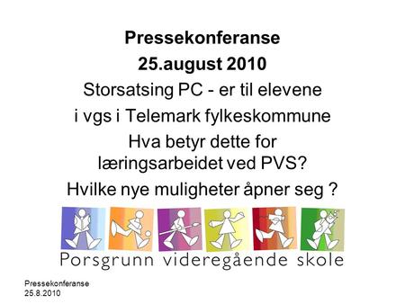 Pressekonferanse 25.8.2010 Pressekonferanse 25.august 2010 Storsatsing PC - er til elevene i vgs i Telemark fylkeskommune Hva betyr dette for læringsarbeidet.