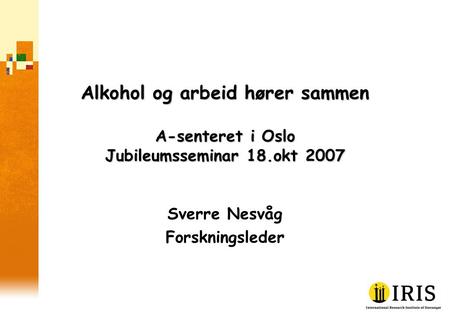 Alkohol og arbeid hører sammen A-senteret i Oslo Jubileumsseminar 18.okt 2007 Sverre Nesvåg Forskningsleder.