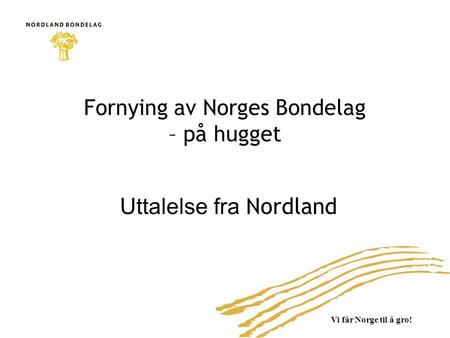 Vi får Norge til å gro! Fornying av Norges Bondelag – på hugget Uttalelse fra Nordland.