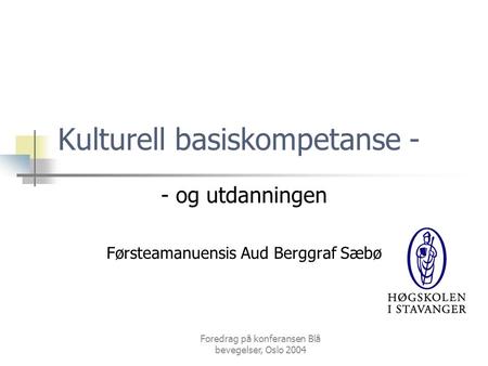 Foredrag på konferansen Blå bevegelser, Oslo 2004 Kulturell basiskompetanse - - og utdanningen Førsteamanuensis Aud Berggraf Sæbø.